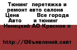 Тюнинг, перетяжка и ремонт авто салона › Цена ­ 100 - Все города Авто » GT и тюнинг   . Ненецкий АО,Красное п.